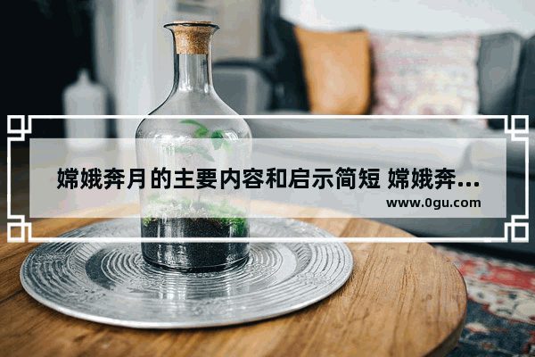 嫦娥奔月的主要内容和启示简短 嫦娥奔月中国历史典故