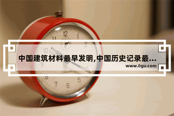 中国建筑材料最早发明,中国历史记录最早建筑