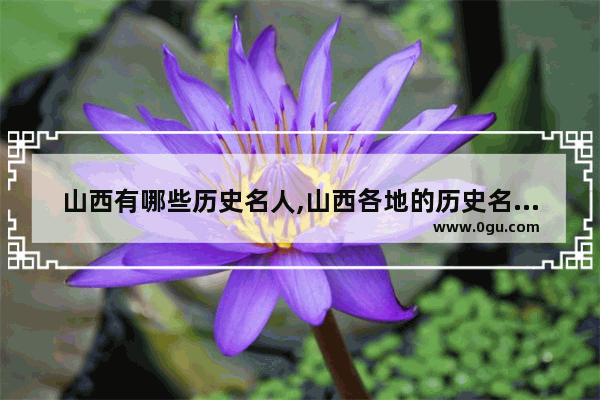 山西有哪些历史名人,山西各地的历史名人故事