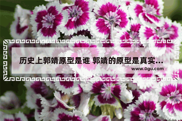 历史上郭靖原型是谁 郭靖的原型是真实历史人物