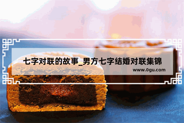 七字对联的故事_男方七字结婚对联集锦