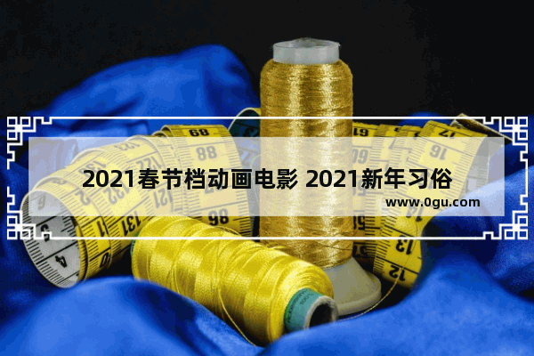 2021春节档动画电影 2021新年习俗动画幼儿