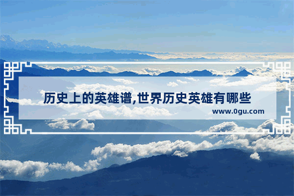 历史上的英雄谱,世界历史英雄有哪些