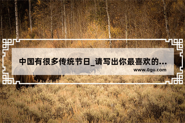 中国有很多传统节日_请写出你最喜欢的节日,并说说你为什么喜欢_为什么姑要送侄子红裤头和八个苹果