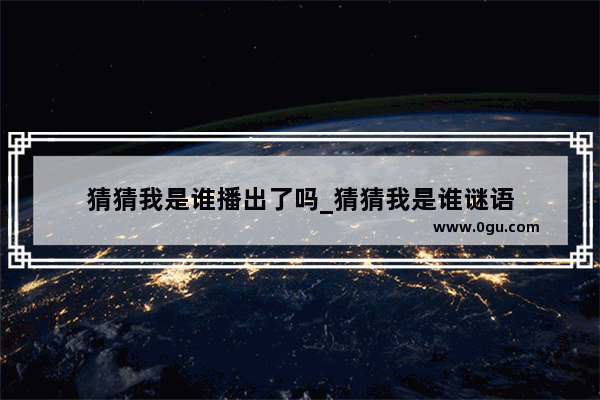 猜猜我是谁播出了吗_猜猜我是谁谜语
