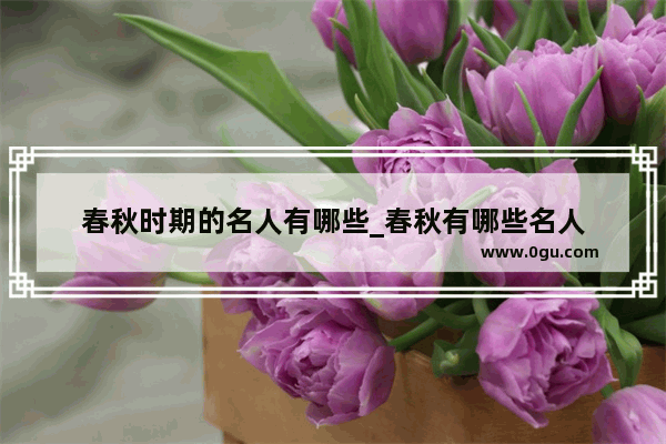 春秋时期的名人有哪些_春秋有哪些名人