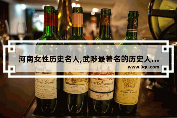 河南女性历史名人,武陟最著名的历史人物是
