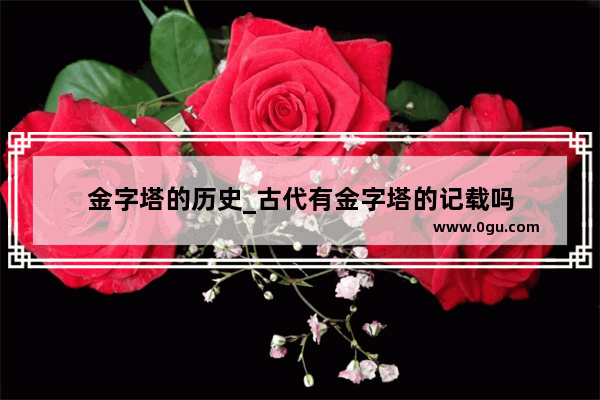 金字塔的历史_古代有金字塔的记载吗