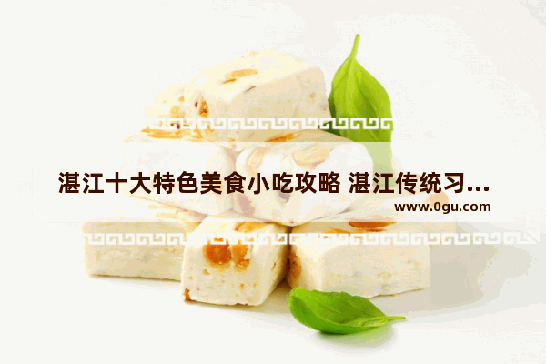 湛江十大特色美食小吃攻略 湛江传统习俗小吃