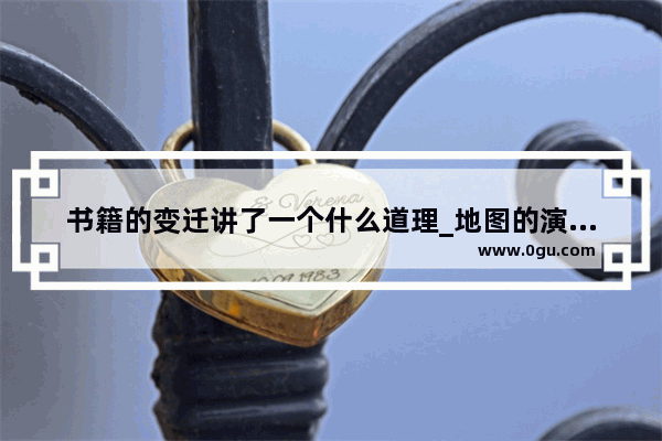 书籍的变迁讲了一个什么道理_地图的演变读后感