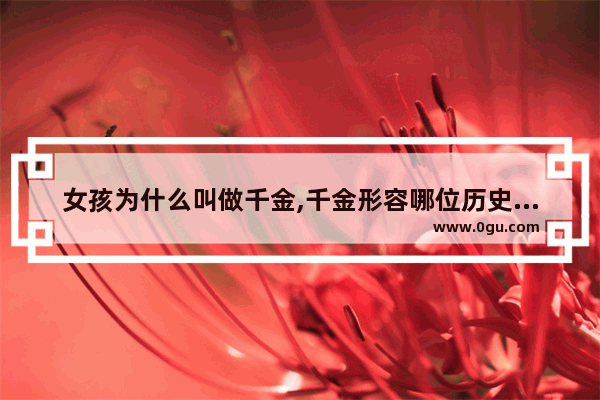女孩为什么叫做千金,千金形容哪位历史人物