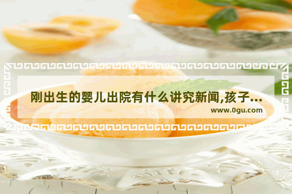 刚出生的婴儿出院有什么讲究新闻,孩子出院有哪些习俗