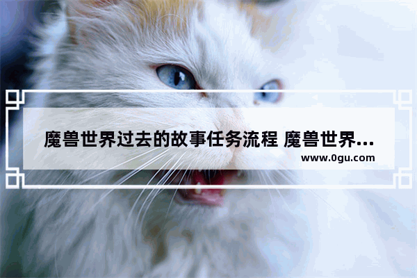 魔兽世界过去的故事任务流程 魔兽世界历史故事解析在哪