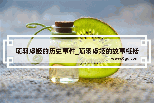 项羽虞姬的历史事件_项羽虞姬的故事概括