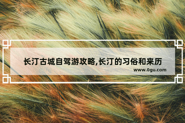 长汀古城自驾游攻略,长汀的习俗和来历