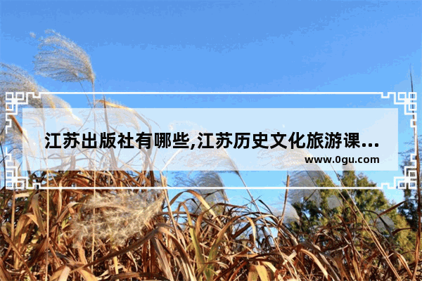 江苏出版社有哪些,江苏历史文化旅游课程表
