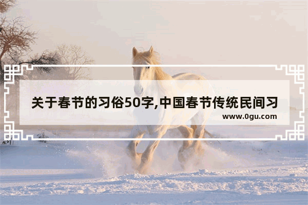 关于春节的习俗50字,中国春节传统民间习俗