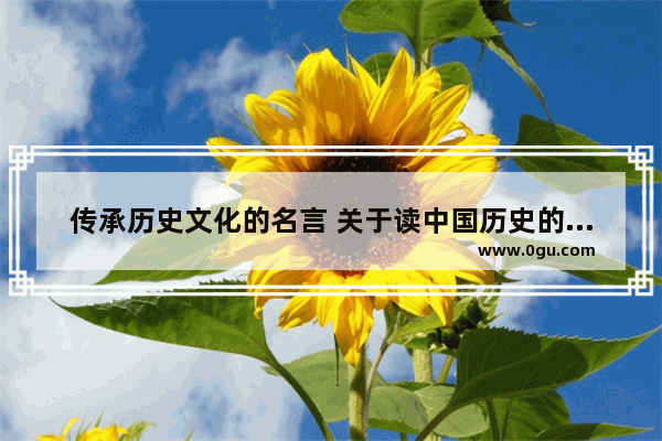 传承历史文化的名言 关于读中国历史的名言名句