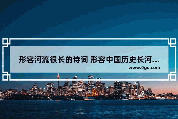 形容河流很长的诗词 形容中国历史长河的诗词