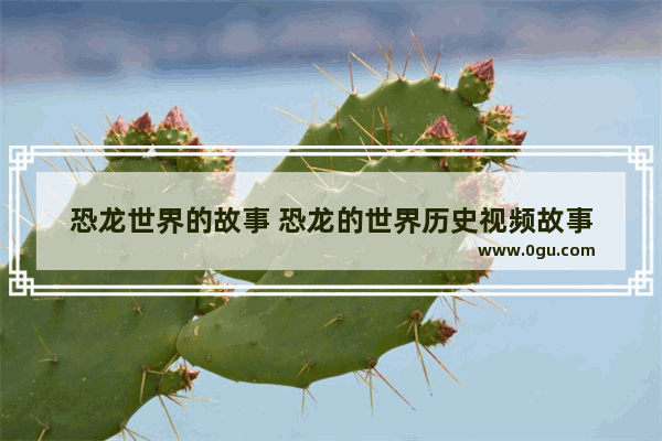 恐龙世界的故事 恐龙的世界历史视频故事