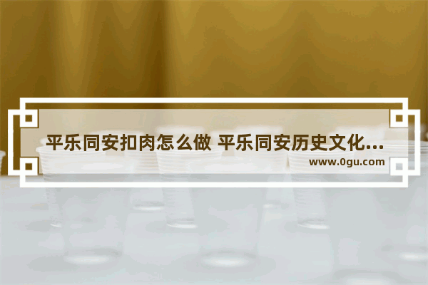 平乐同安扣肉怎么做 平乐同安历史文化根源地