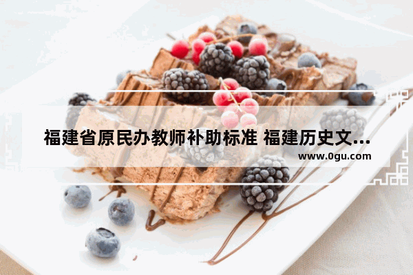 福建省原民办教师补助标准 福建历史文化名村补助标准