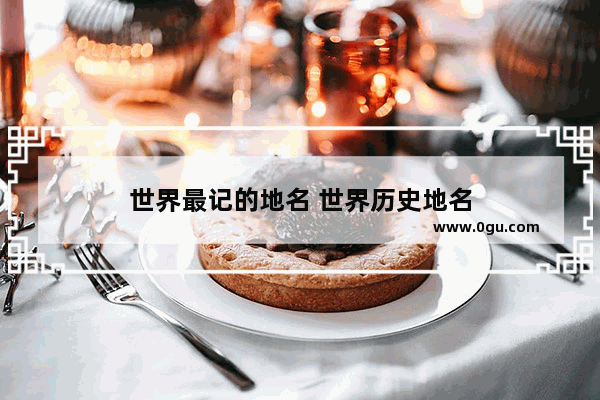 世界最记的地名 世界历史地名