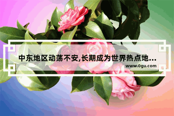 中东地区动荡不安,长期成为世界热点地区的主要原因是 世界历史中东战争
