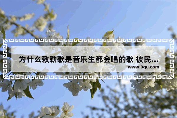 为什么敕勒歌是音乐生都会唱的歌 被民谣歌颂的历史人物是