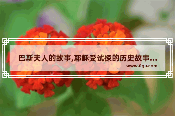 巴斯夫人的故事,耶稣受试探的历史故事介绍