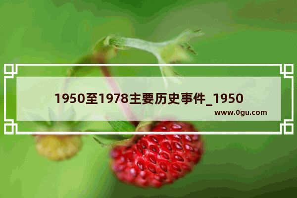 1950至1978主要历史事件_1950年世界历史事件