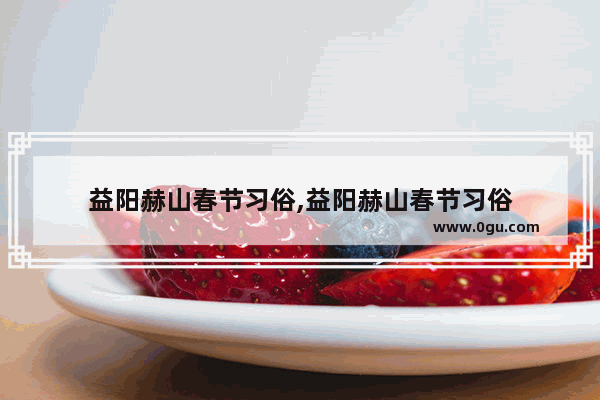 益阳赫山春节习俗,益阳赫山春节习俗