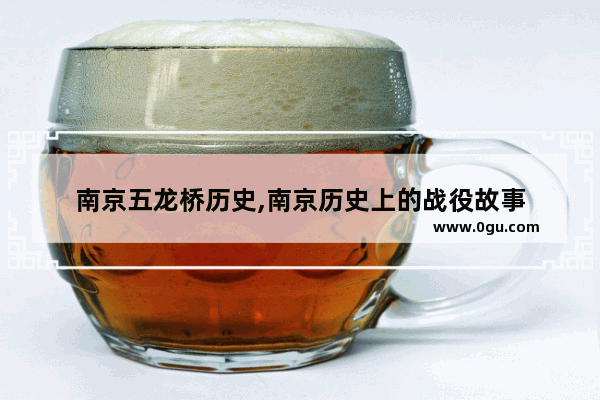 南京五龙桥历史,南京历史上的战役故事