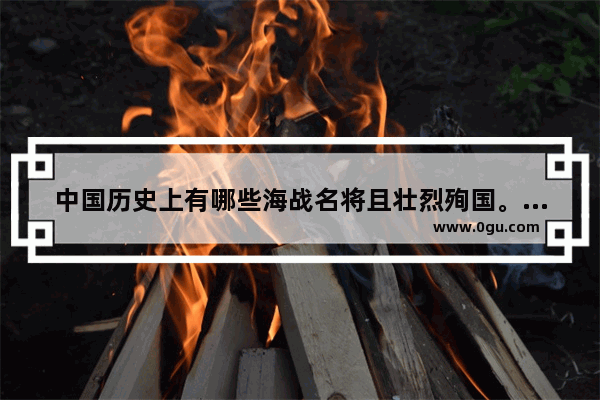 中国历史上有哪些海战名将且壮烈殉国。 南海艇历史故事