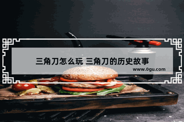 三角刀怎么玩 三角刀的历史故事