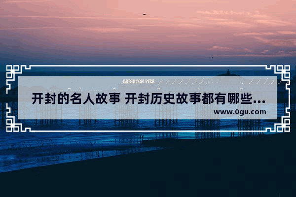 开封的名人故事 开封历史故事都有哪些人物