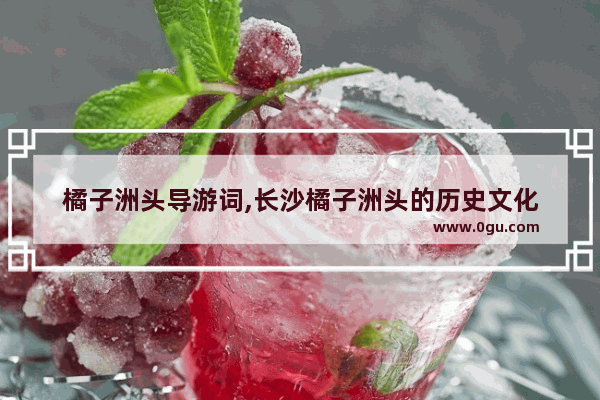 橘子洲头导游词,长沙橘子洲头的历史文化