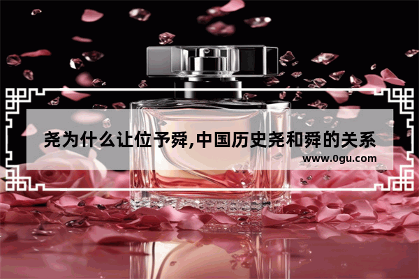 尧为什么让位予舜,中国历史尧和舜的关系
