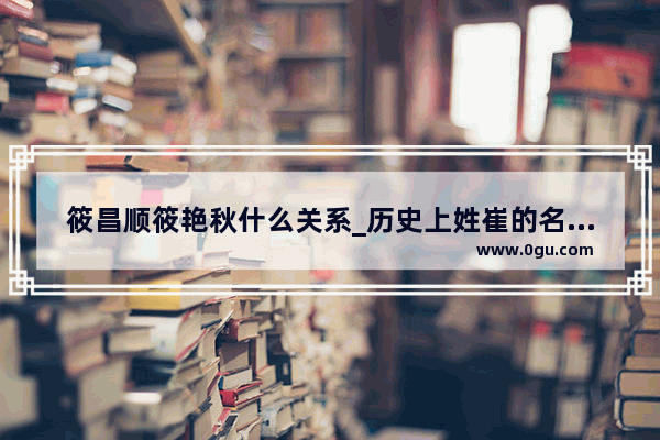 筱昌顺筱艳秋什么关系_历史上姓崔的名人有哪些