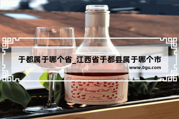 于都属于哪个省_江西省于都县属于哪个市