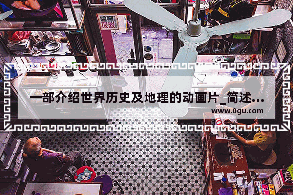 一部介绍世界历史及地理的动画片_简述历史上几个重大技术发展对动画美学产生的影响