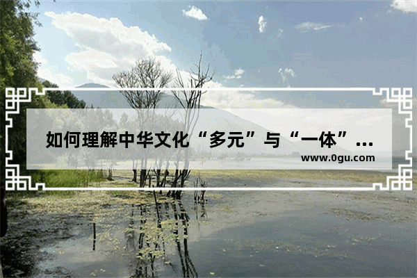 如何理解中华文化“多元”与“一体”的关系_中原文化为什么是多元一体