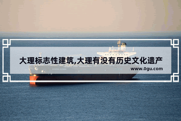大理标志性建筑,大理有没有历史文化遗产