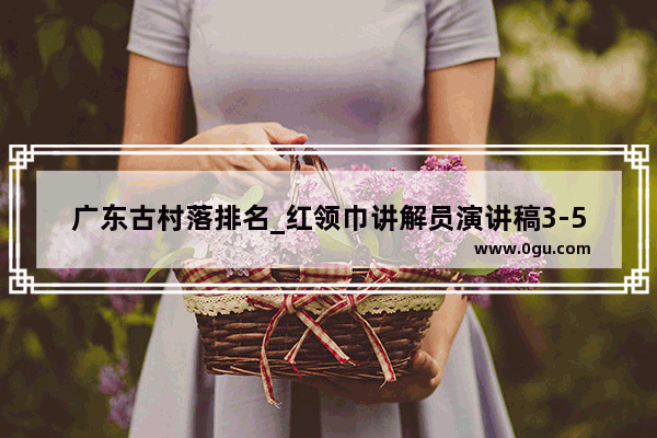 广东古村落排名_红领巾讲解员演讲稿3-5分钟西樵松塘村怎么介绍