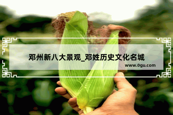 邓州新八大景观_邓姓历史文化名城