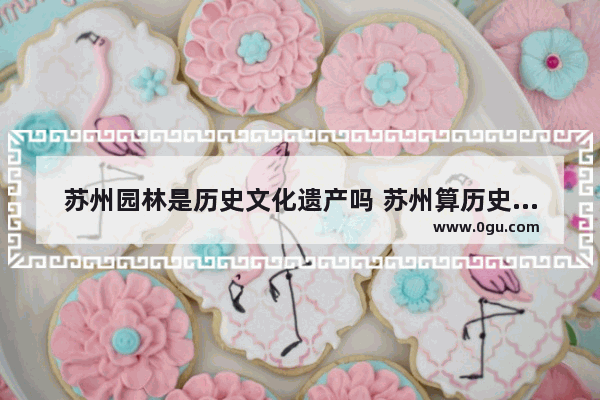 苏州园林是历史文化遗产吗 苏州算历史文化遗产吗