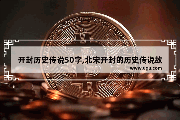 开封历史传说50字,北宋开封的历史传说故事