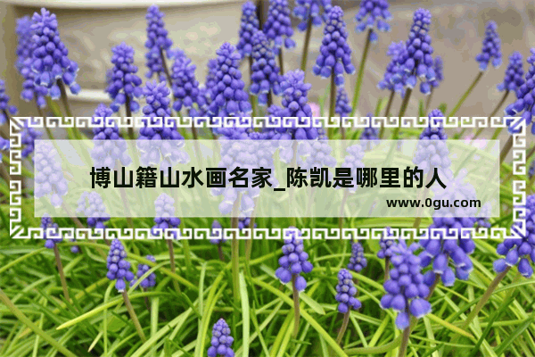 博山籍山水画名家_陈凯是哪里的人