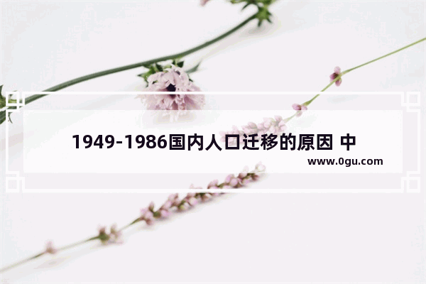 1949-1986国内人口迁移的原因 中国历史上人口迁出