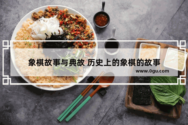 象棋故事与典故 历史上的象棋的故事